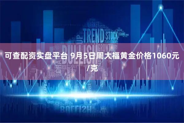 可查配资实盘平台 9月5日周大福黄金价格1060元/克