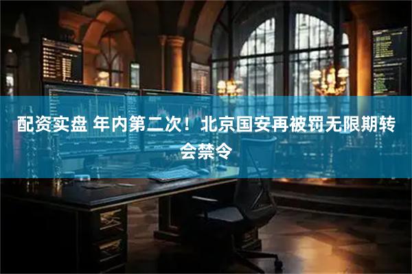 配资实盘 年内第二次！北京国安再被罚无限期转会禁令
