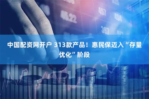 中国配资网开户 313款产品！惠民保迈入“存量优化”阶段