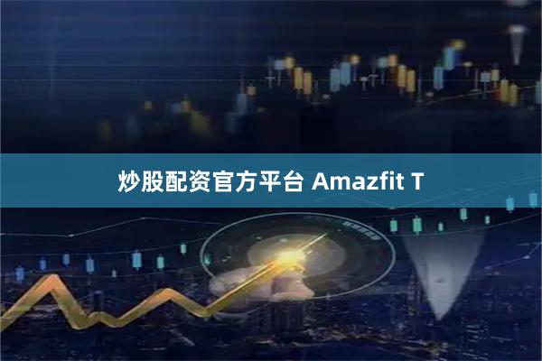 炒股配资官方平台 Amazfit T