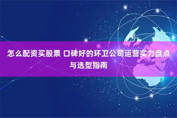 怎么配资买股票 口碑好的环卫公司运营实力盘点与选型指南