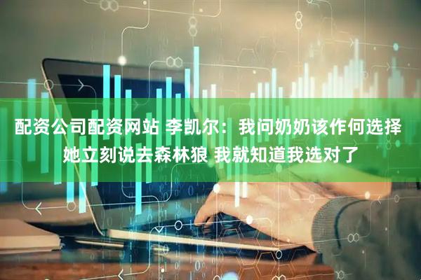 配资公司配资网站 李凯尔：我问奶奶该作何选择 她立刻说去森林狼 我就知道我选对了