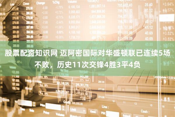 股票配资知识网 迈阿密国际对华盛顿联已连续5场不败，历史11次交锋4胜3平4负
