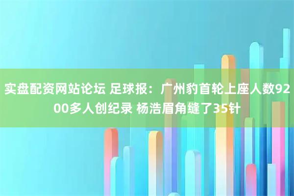 实盘配资网站论坛 足球报：广州豹首轮上座人数9200多人创纪录 杨浩眉角缝了35针