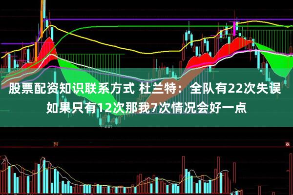 股票配资知识联系方式 杜兰特：全队有22次失误 如果只有12次那我7次情况会好一点