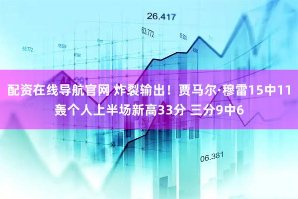 配资在线导航官网 炸裂输出！贾马尔·穆雷15中11轰个人上半场新高33分 三分9中6