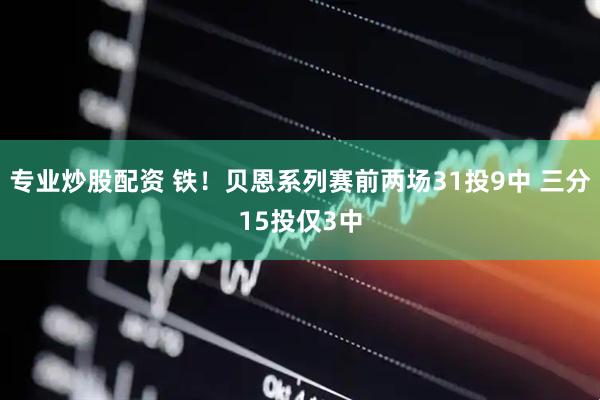 专业炒股配资 铁！贝恩系列赛前两场31投9中 三分15投仅3中