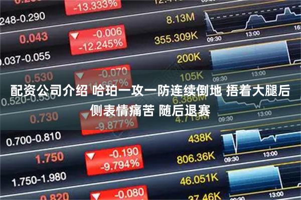 配资公司介绍 哈珀一攻一防连续倒地 捂着大腿后侧表情痛苦 随后退赛