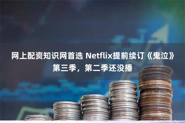 网上配资知识网首选 Netflix提前续订《鬼泣》第三季，第二季还没播